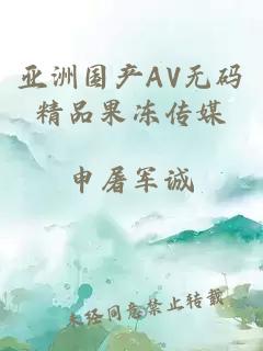 亚洲国产AV无码精品果冻传媒